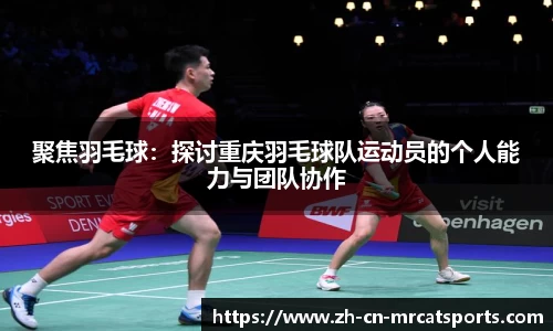 聚焦羽毛球：探讨重庆羽毛球队运动员的个人能力与团队协作